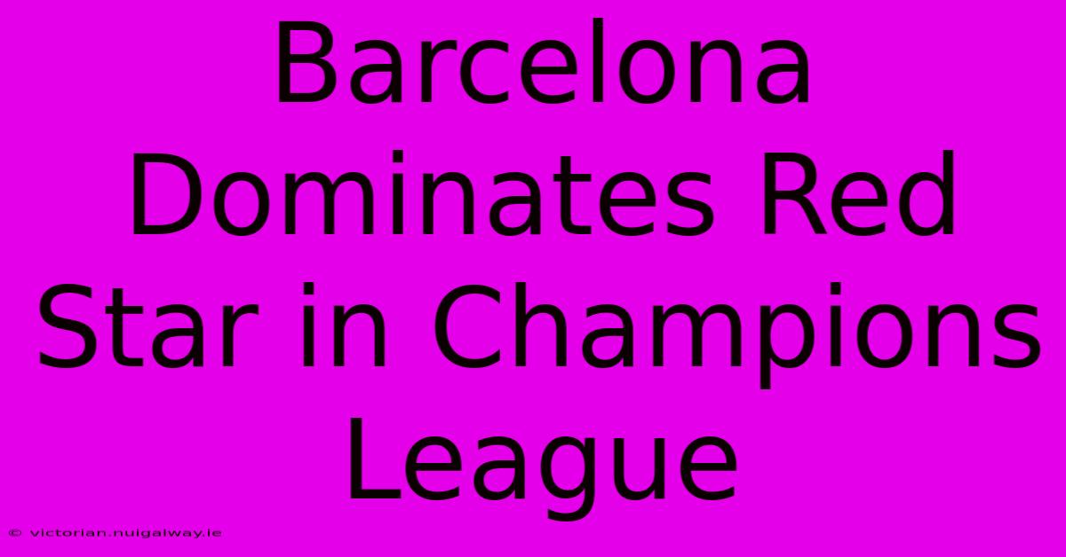 Barcelona Dominates Red Star In Champions League