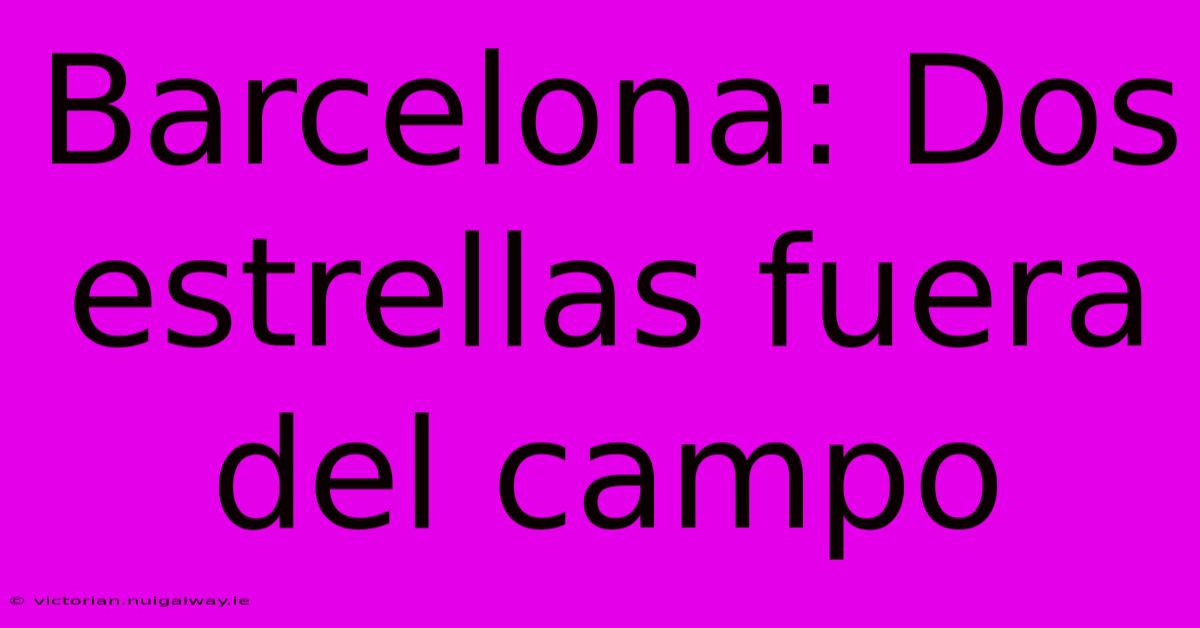 Barcelona: Dos Estrellas Fuera Del Campo