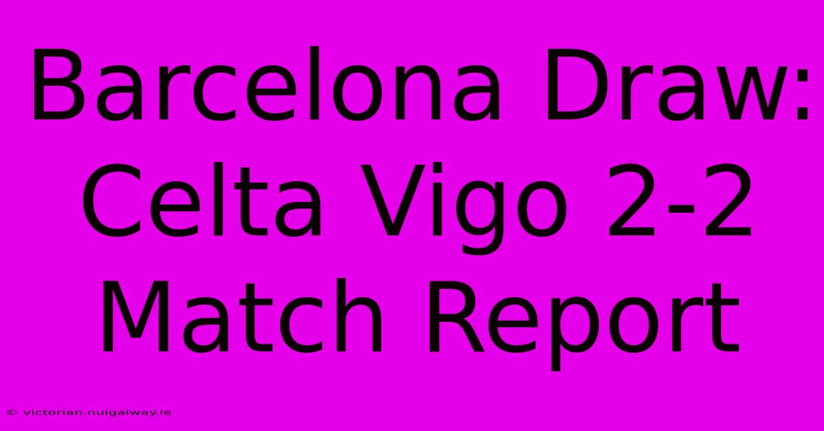 Barcelona Draw: Celta Vigo 2-2 Match Report