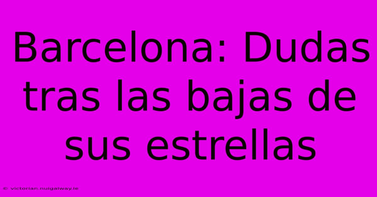 Barcelona: Dudas Tras Las Bajas De Sus Estrellas 