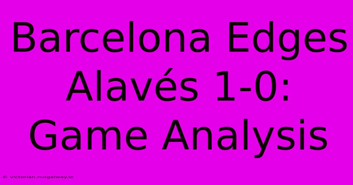 Barcelona Edges Alavés 1-0: Game Analysis