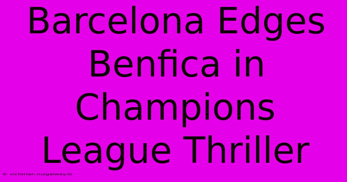 Barcelona Edges Benfica In Champions League Thriller