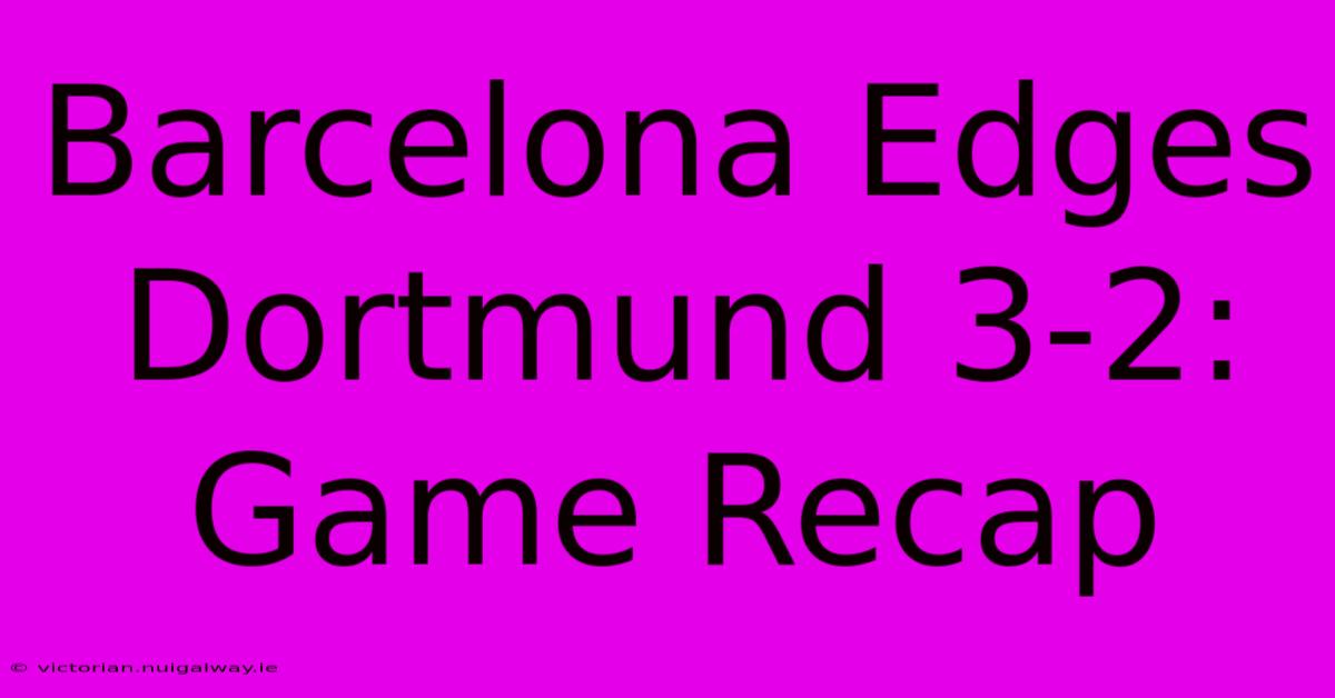 Barcelona Edges Dortmund 3-2: Game Recap