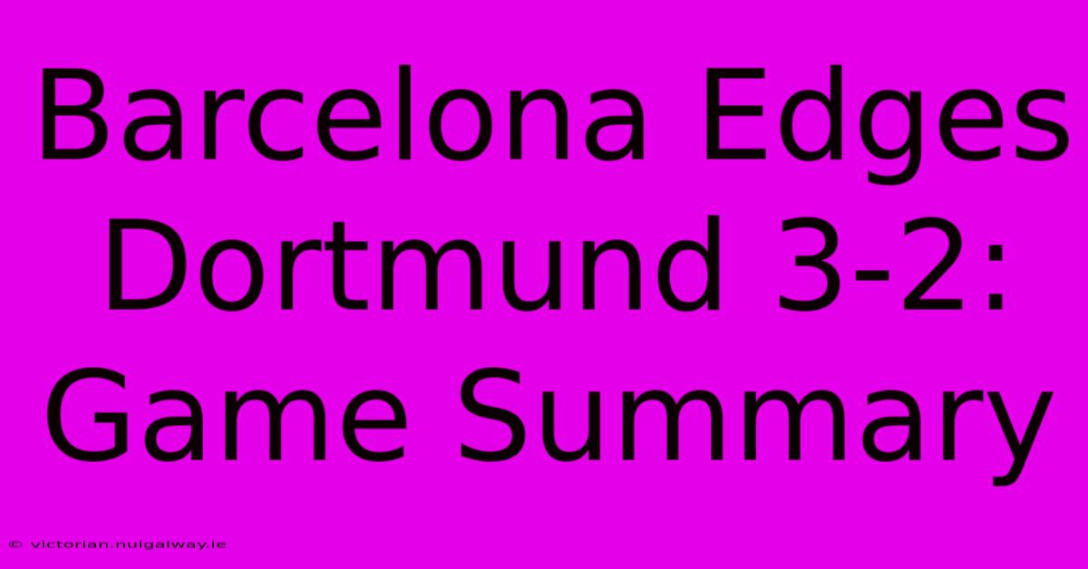 Barcelona Edges Dortmund 3-2: Game Summary