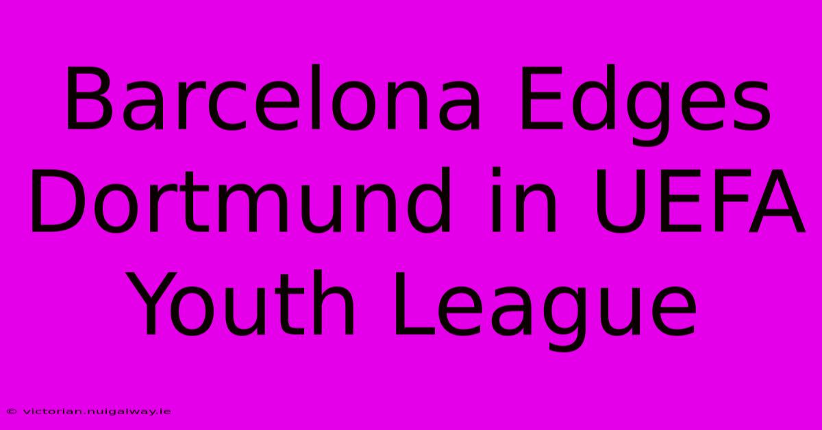 Barcelona Edges Dortmund In UEFA Youth League