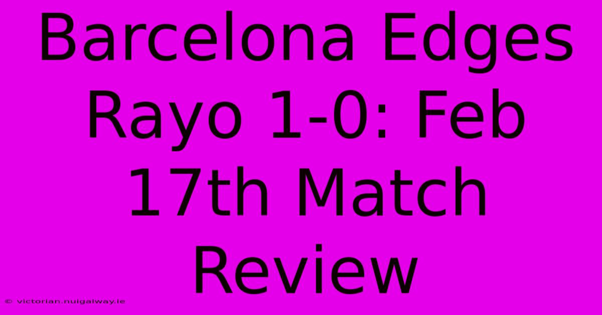 Barcelona Edges Rayo 1-0: Feb 17th Match Review