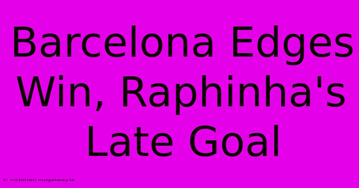 Barcelona Edges Win, Raphinha's Late Goal