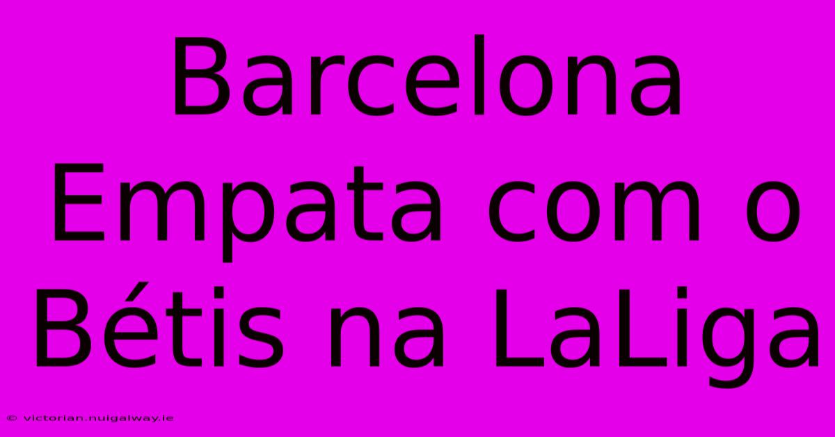 Barcelona Empata Com O Bétis Na LaLiga