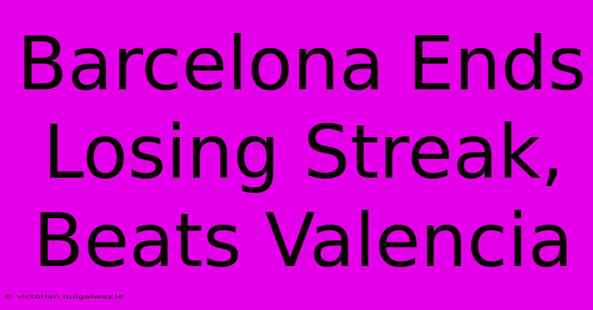 Barcelona Ends Losing Streak, Beats Valencia