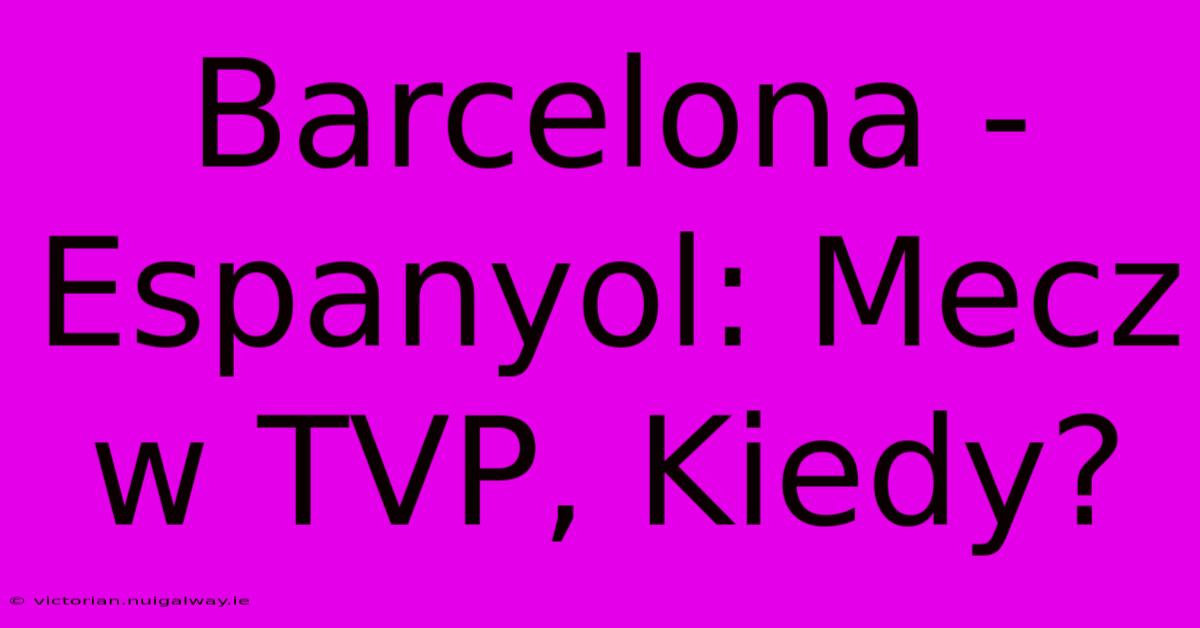 Barcelona - Espanyol: Mecz W TVP, Kiedy?