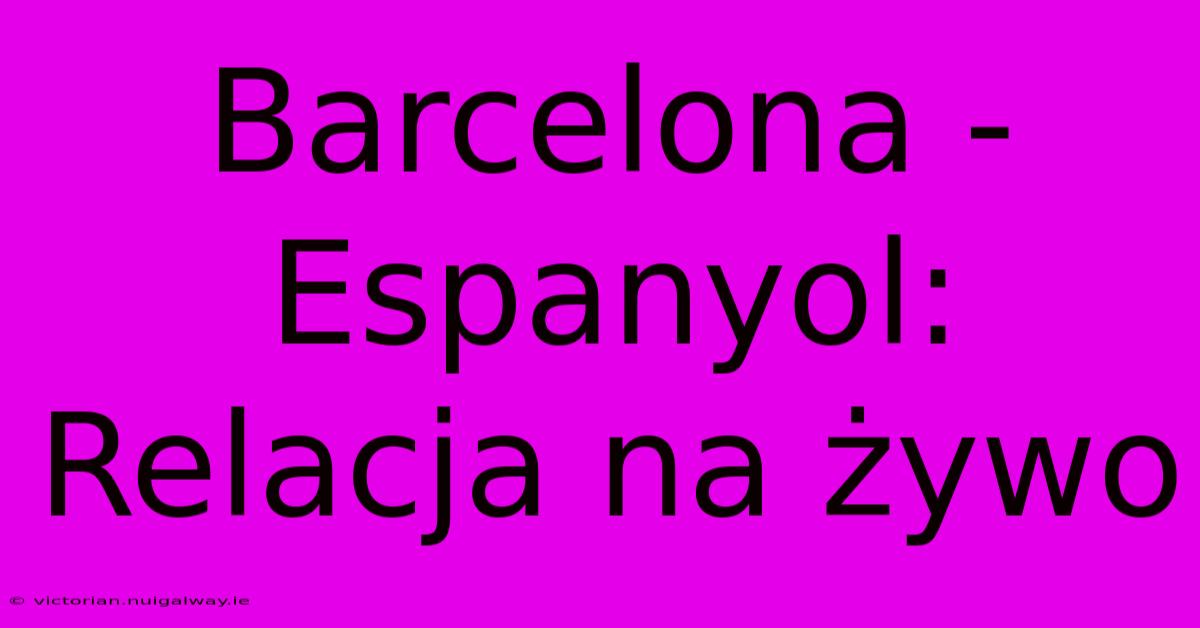 Barcelona - Espanyol: Relacja Na Żywo