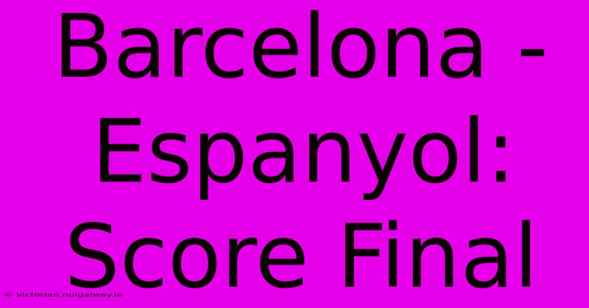 Barcelona - Espanyol: Score Final 