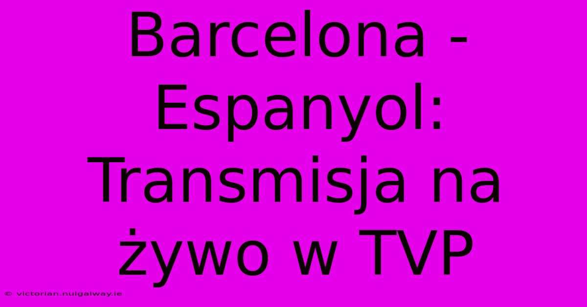 Barcelona - Espanyol: Transmisja Na Żywo W TVP 