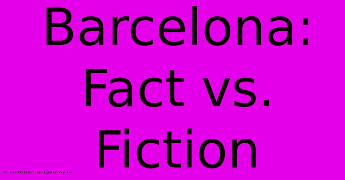 Barcelona: Fact Vs. Fiction