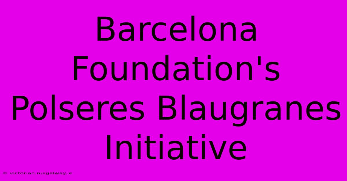 Barcelona Foundation's Polseres Blaugranes Initiative