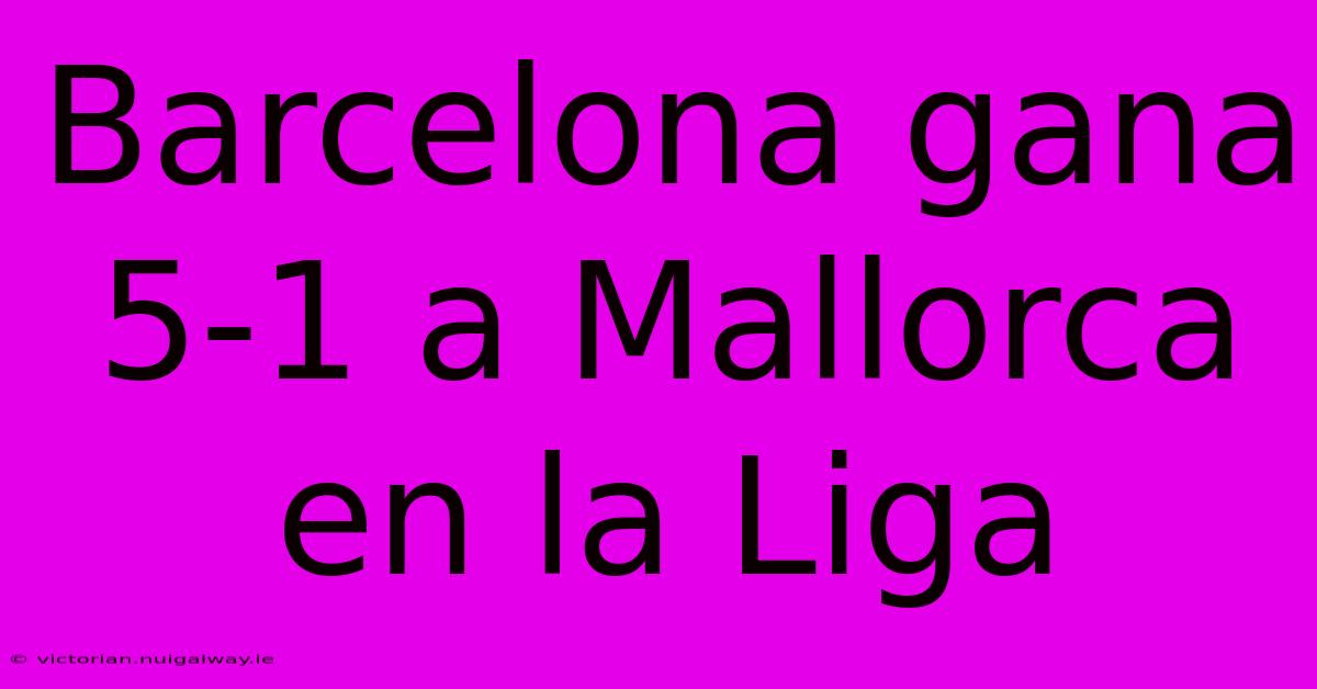 Barcelona Gana 5-1 A Mallorca En La Liga