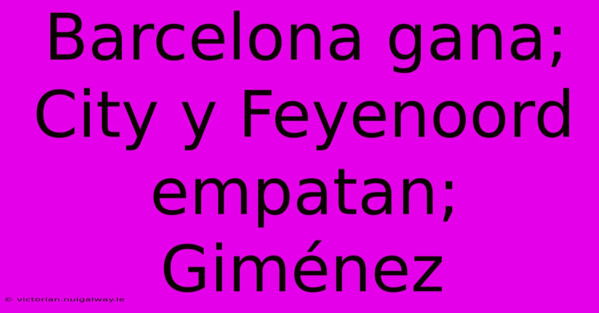 Barcelona Gana; City Y Feyenoord Empatan; Giménez