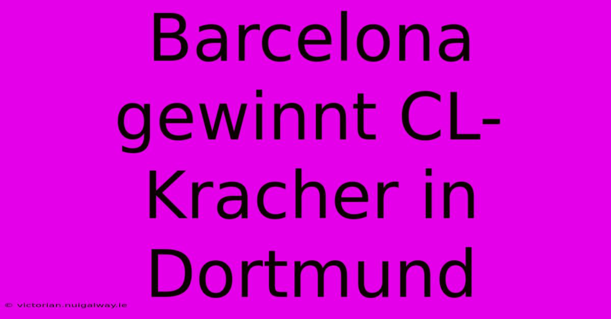 Barcelona Gewinnt CL-Kracher In Dortmund