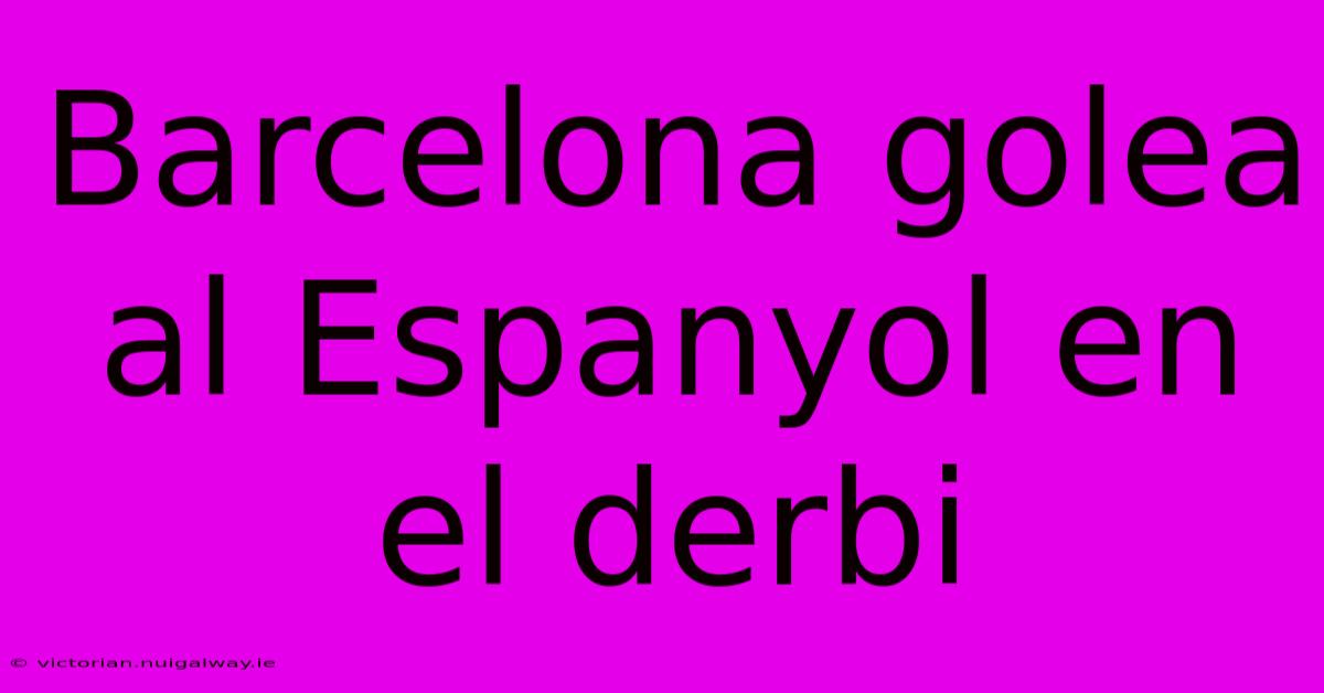 Barcelona Golea Al Espanyol En El Derbi