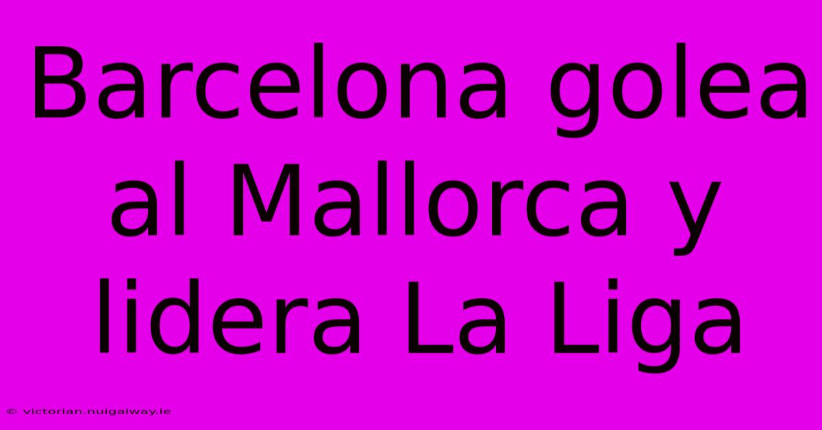 Barcelona Golea Al Mallorca Y Lidera La Liga