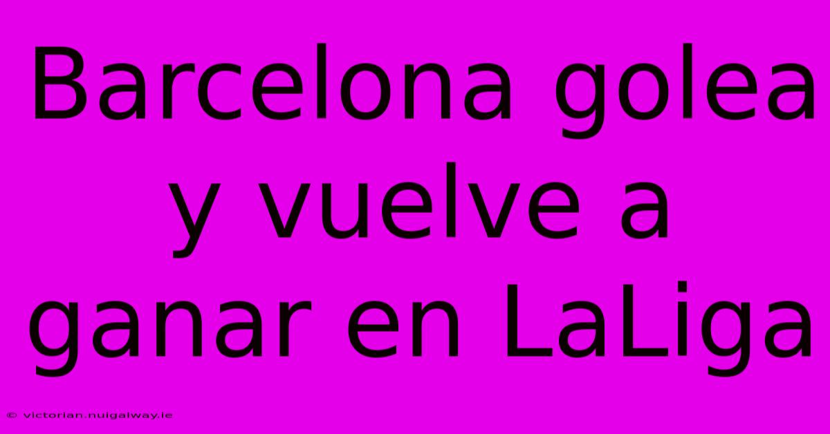 Barcelona Golea Y Vuelve A Ganar En LaLiga