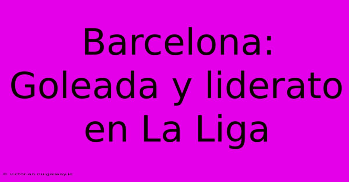 Barcelona: Goleada Y Liderato En La Liga