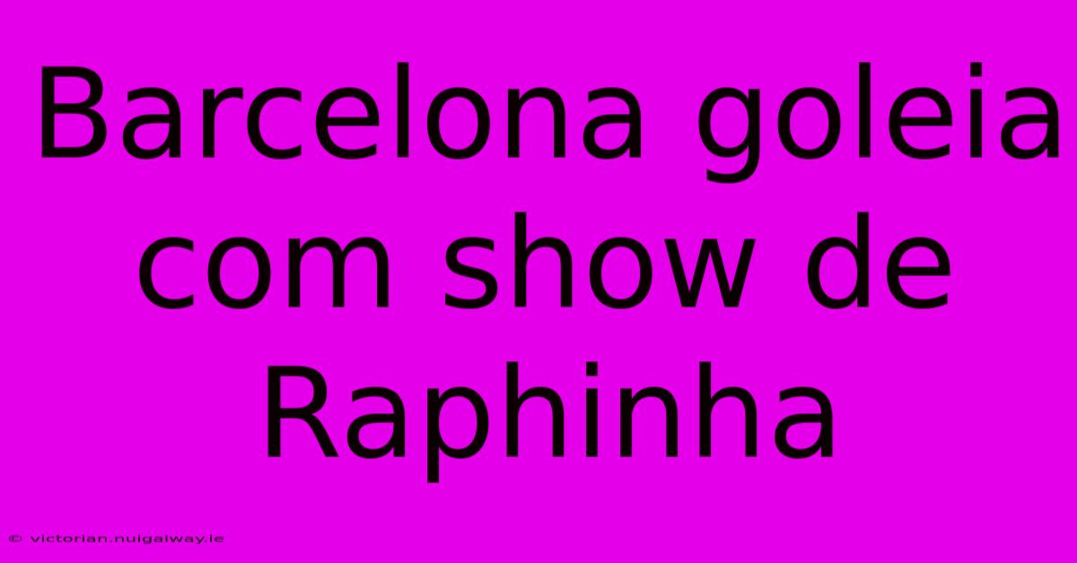 Barcelona Goleia Com Show De Raphinha