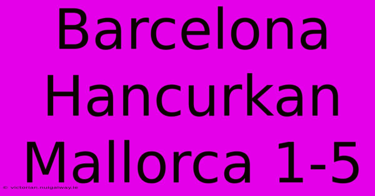 Barcelona Hancurkan Mallorca 1-5