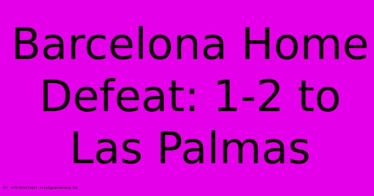 Barcelona Home Defeat: 1-2 To Las Palmas