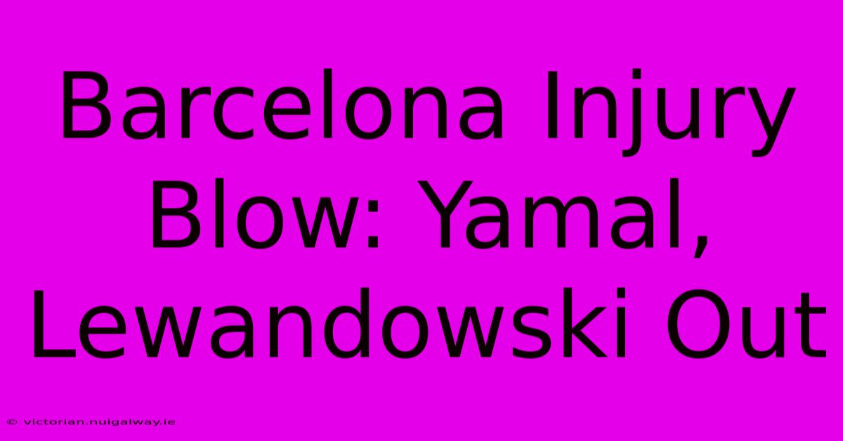 Barcelona Injury Blow: Yamal, Lewandowski Out