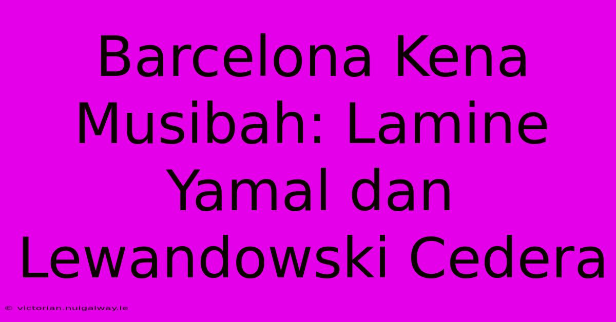 Barcelona Kena Musibah: Lamine Yamal Dan Lewandowski Cedera 