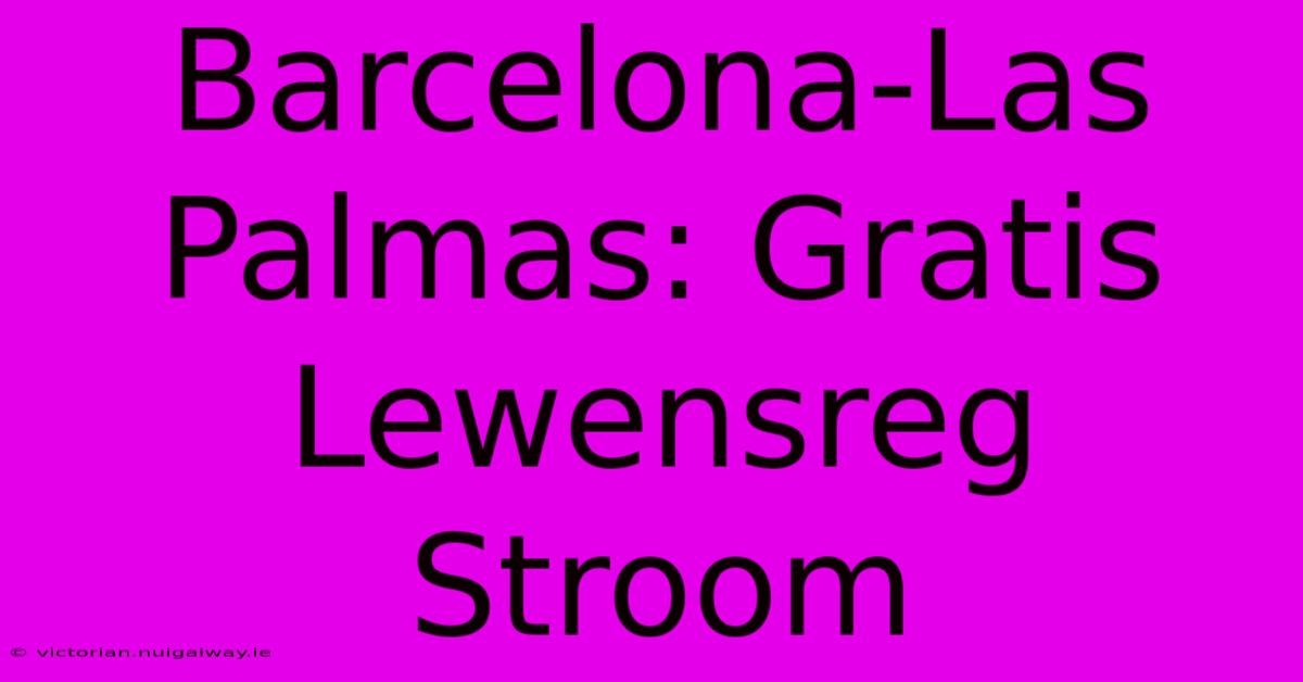 Barcelona-Las Palmas: Gratis Lewensreg Stroom