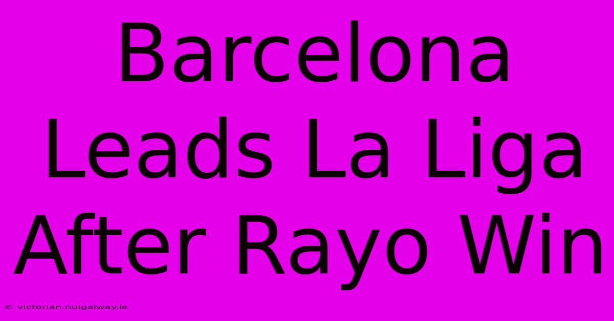 Barcelona Leads La Liga After Rayo Win