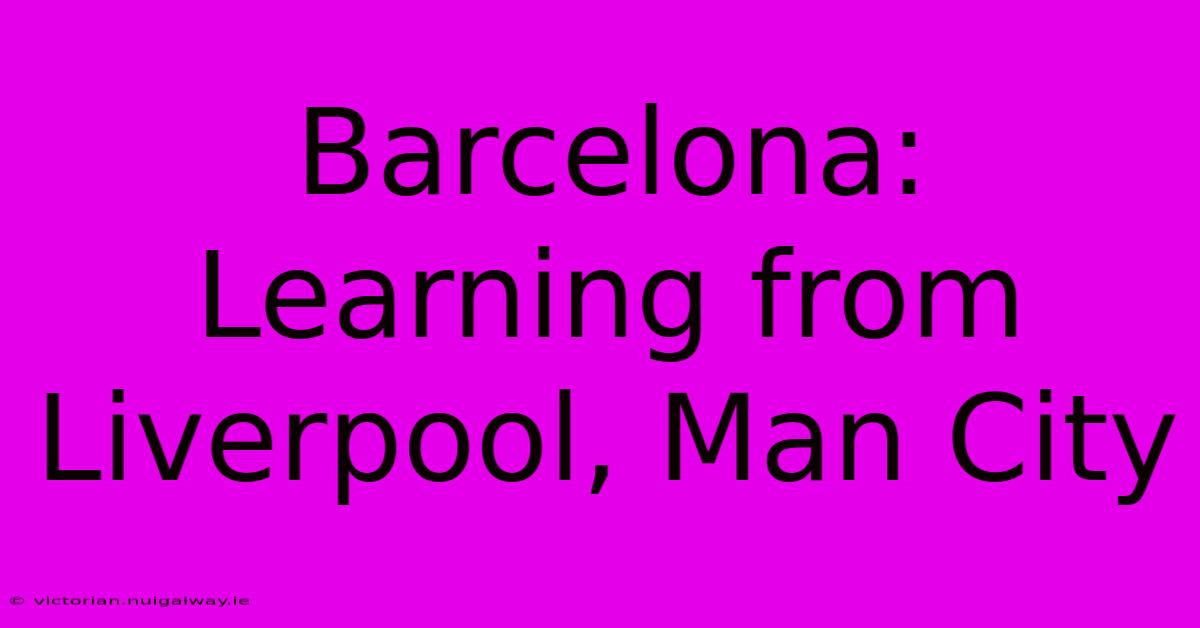 Barcelona: Learning From Liverpool, Man City