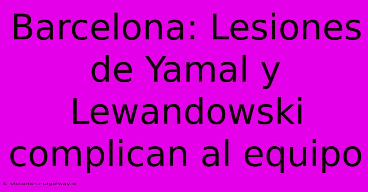 Barcelona: Lesiones De Yamal Y Lewandowski Complican Al Equipo