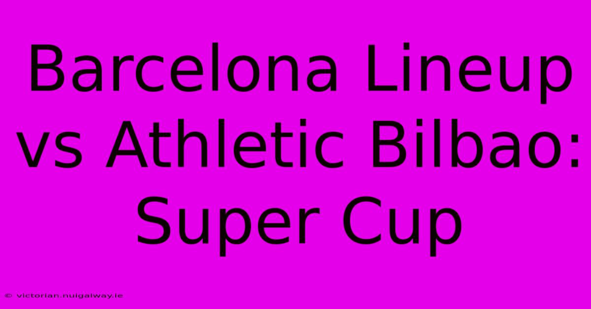 Barcelona Lineup Vs Athletic Bilbao: Super Cup