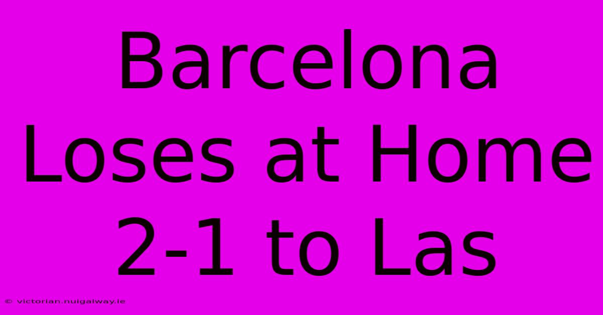 Barcelona Loses At Home 2-1 To Las