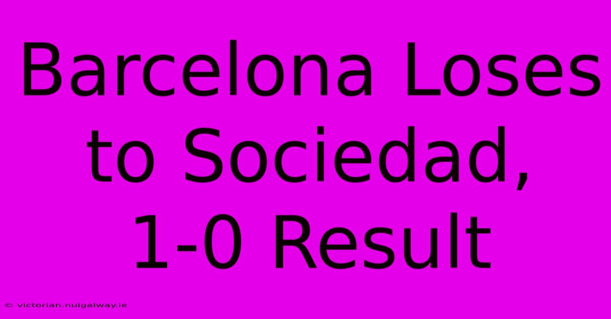 Barcelona Loses To Sociedad, 1-0 Result 