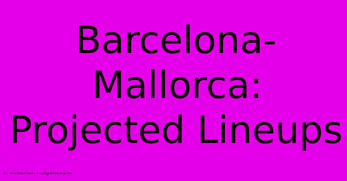 Barcelona-Mallorca: Projected Lineups