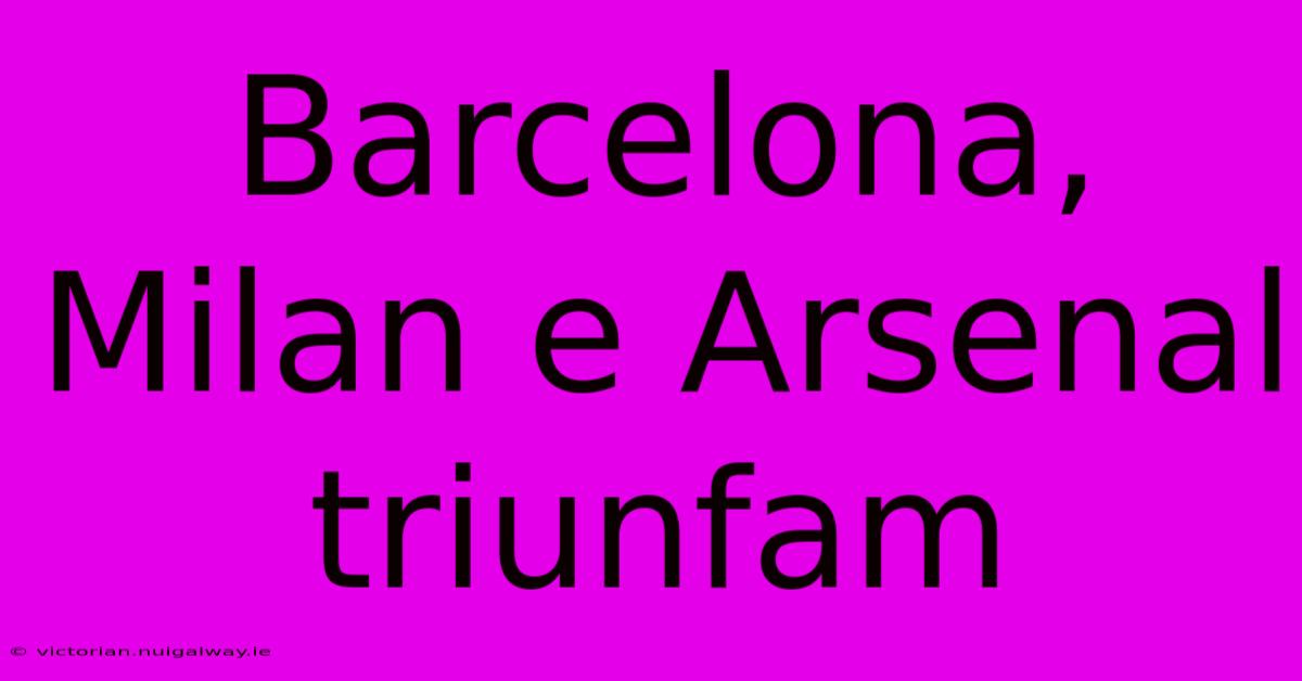 Barcelona, Milan E Arsenal Triunfam