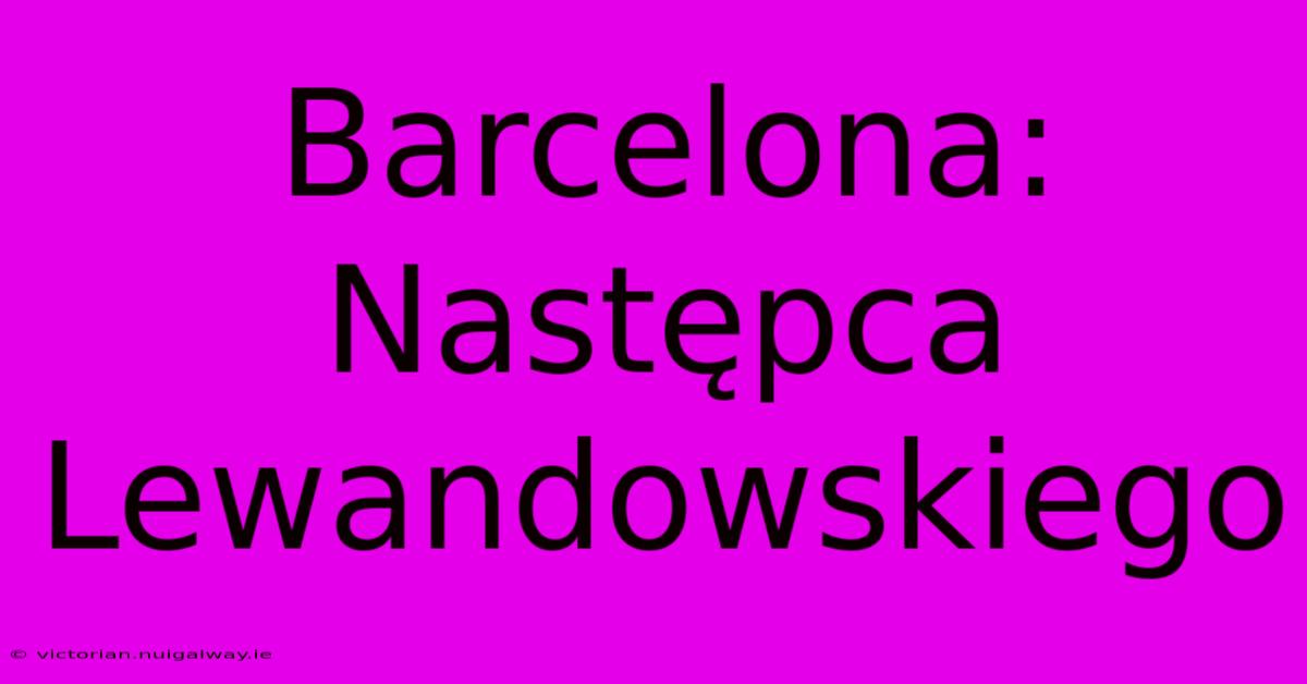 Barcelona: Następca Lewandowskiego