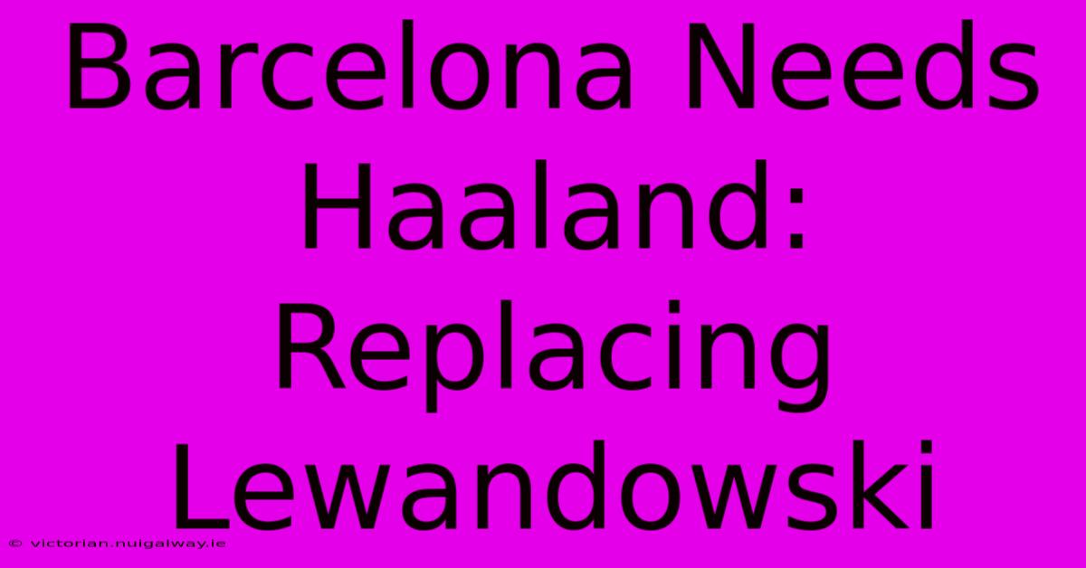 Barcelona Needs Haaland: Replacing Lewandowski