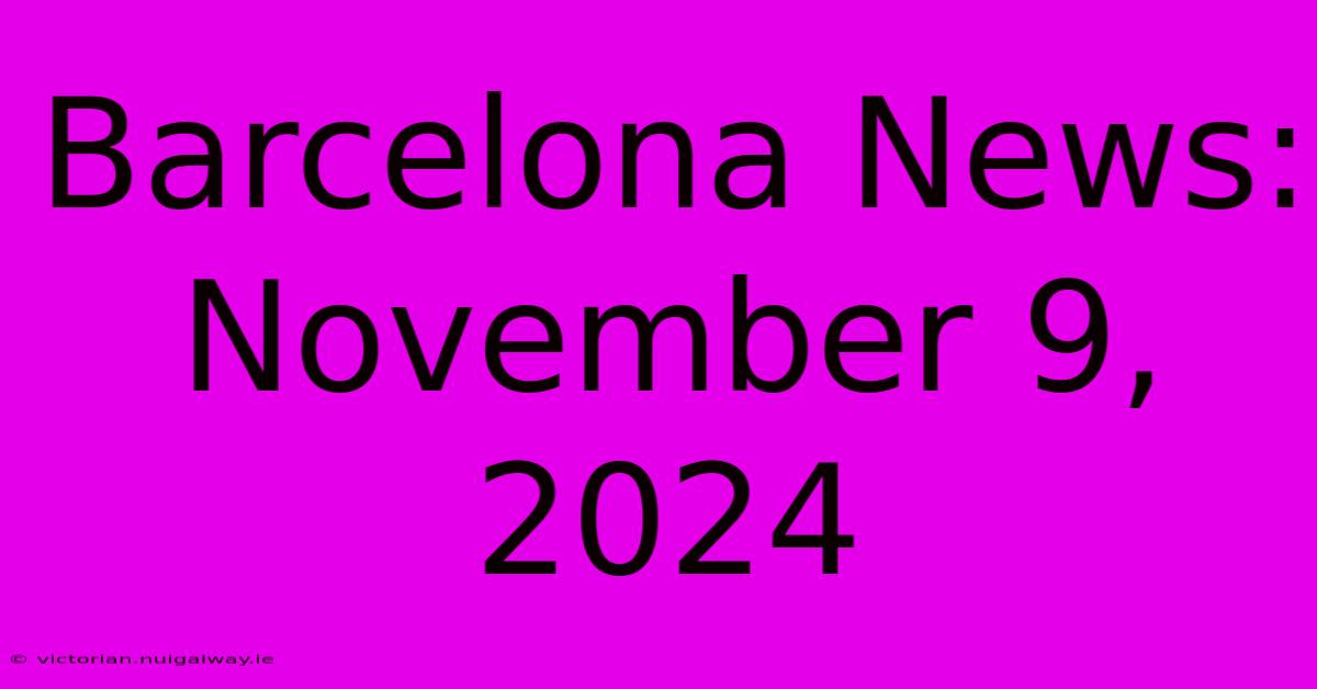 Barcelona News: November 9, 2024