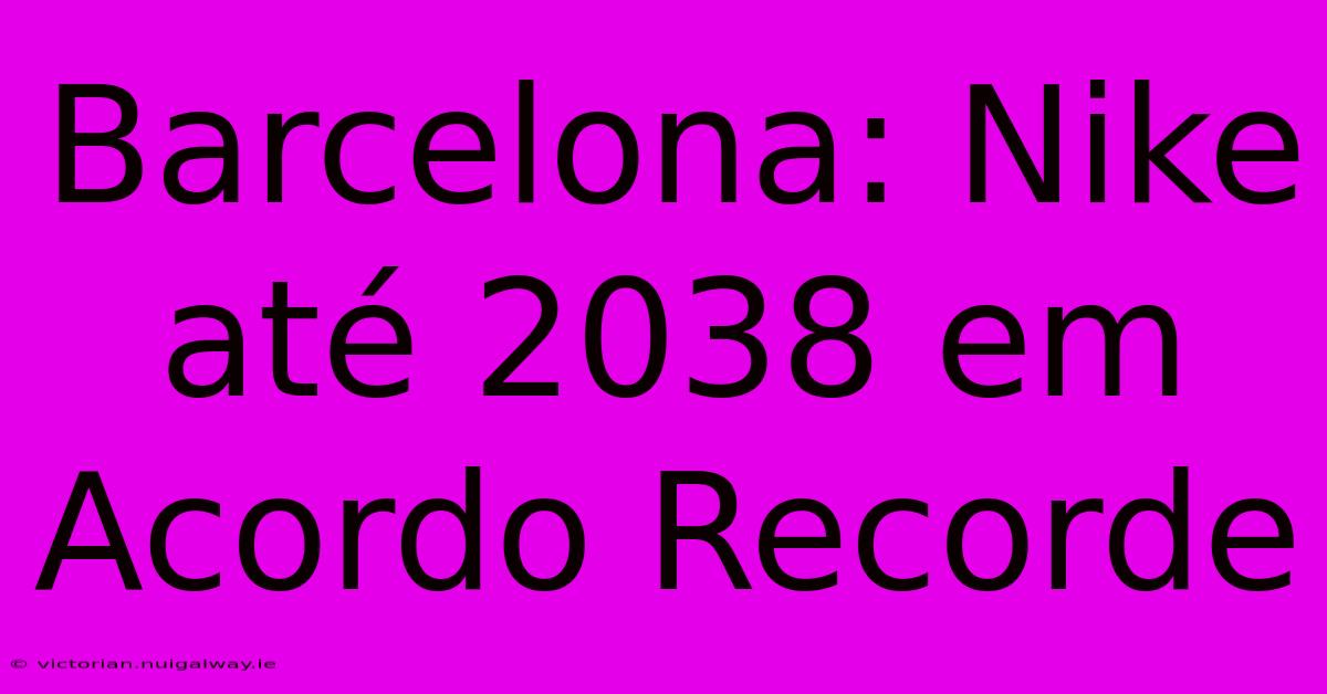 Barcelona: Nike Até 2038 Em Acordo Recorde