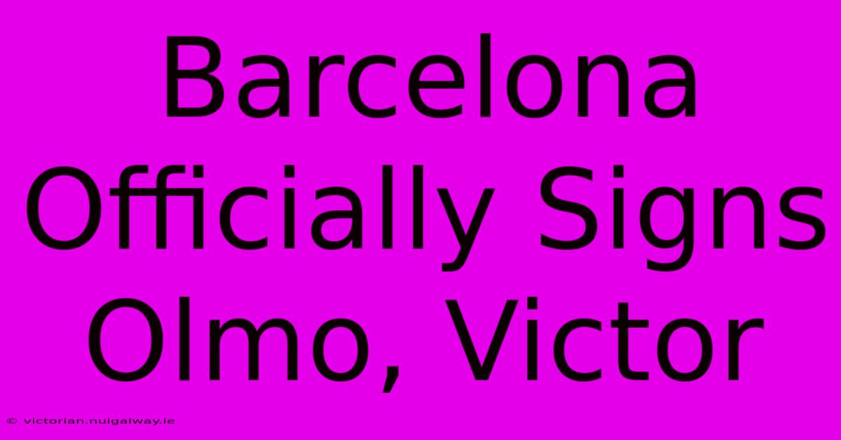 Barcelona Officially Signs Olmo, Victor