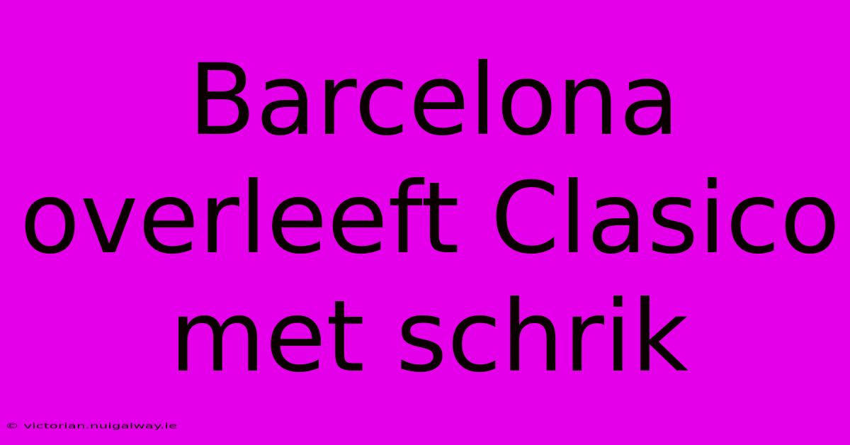 Barcelona Overleeft Clasico Met Schrik