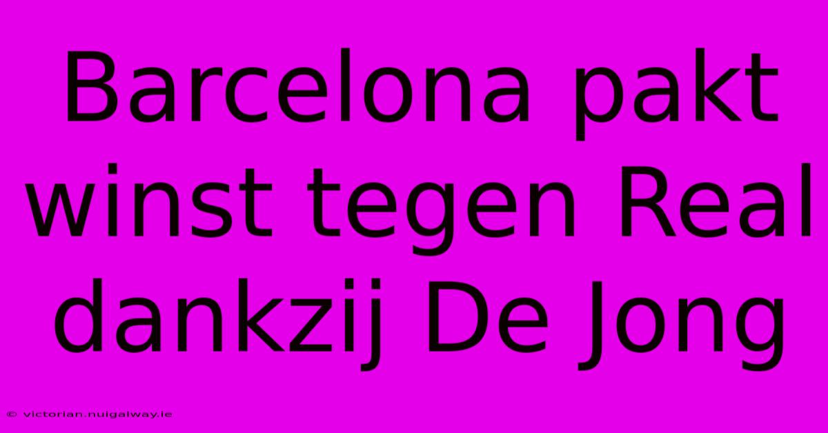 Barcelona Pakt Winst Tegen Real Dankzij De Jong