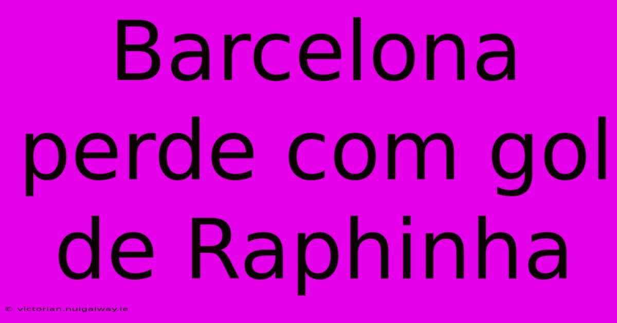 Barcelona Perde Com Gol De Raphinha