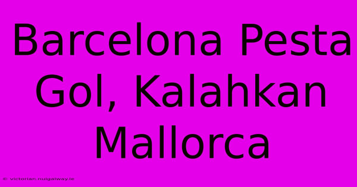 Barcelona Pesta Gol, Kalahkan Mallorca