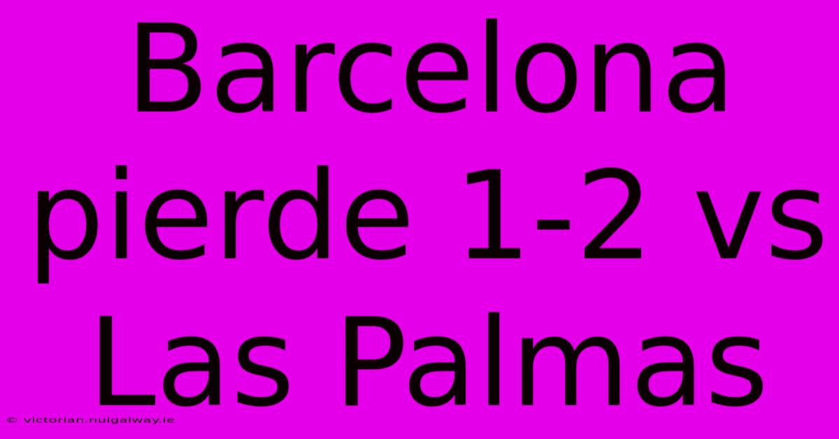 Barcelona Pierde 1-2 Vs Las Palmas